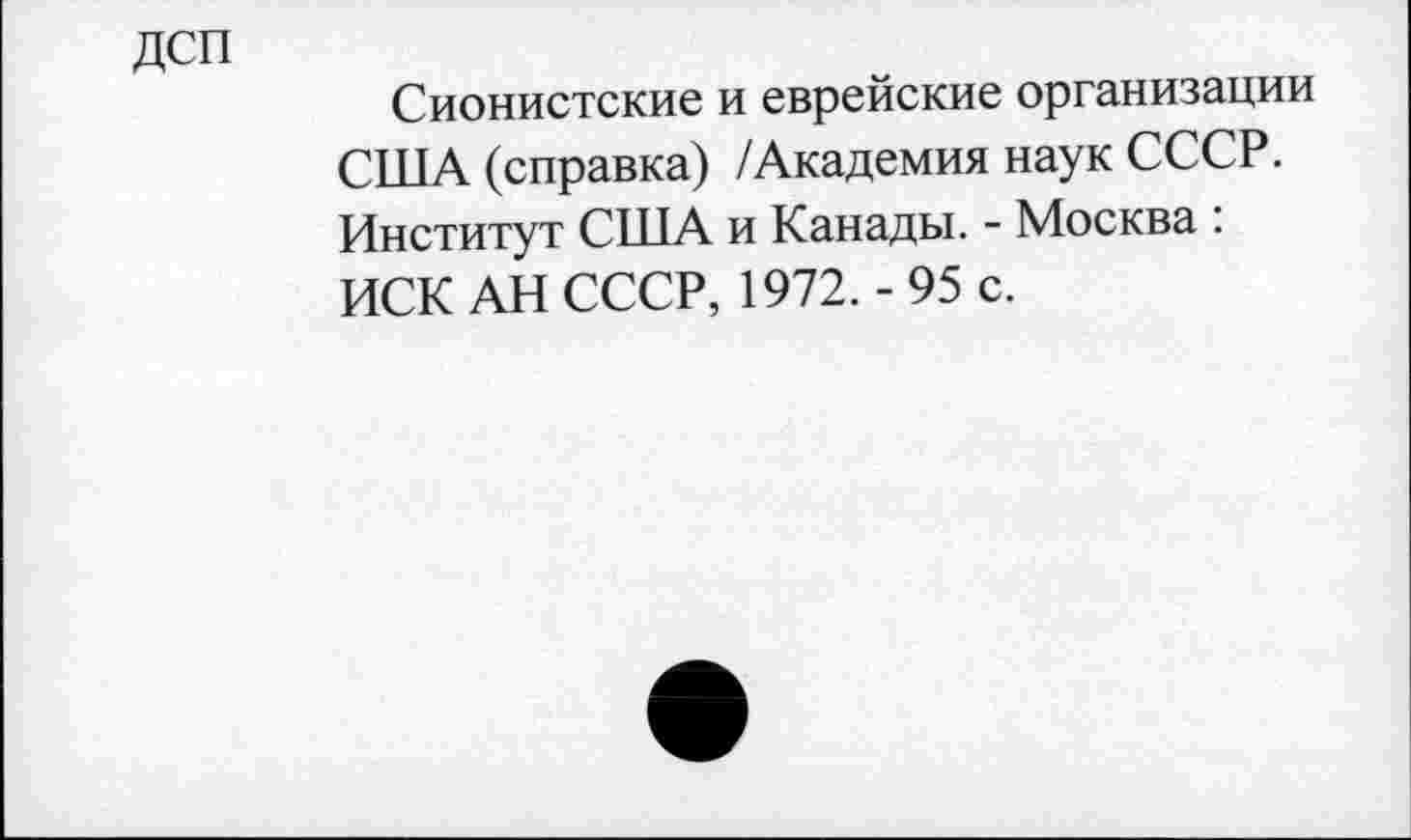 ﻿дсп
Сионистские и еврейские организации США (справка) /Академия наук СССР. Институт США и Канады. - Москва : ИСК АН СССР, 1972.-95 с.